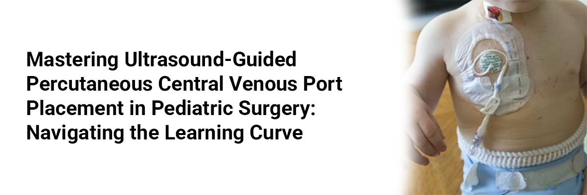 Mastering Ultrasound-Guided Percutaneous Central Venous Port Placement in Pediatric Surgery: Navigating the Learning Curve