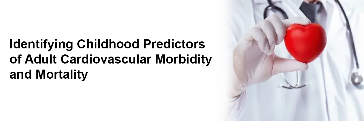 Identifying Childhood Predictors of Adult Cardiovascular Morbidity and Mortality