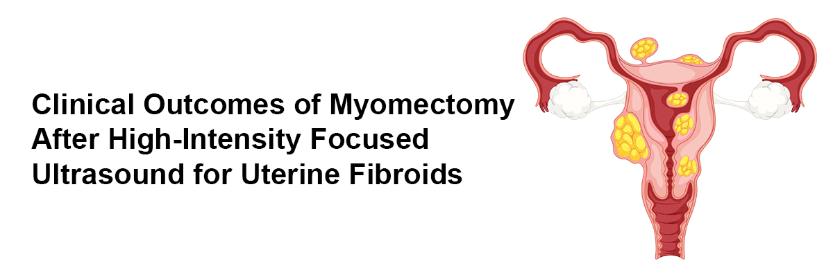 Clinical Outcomes of Myomectomy After High-Intensity Focused Ultrasound for Uterine Fibroids 