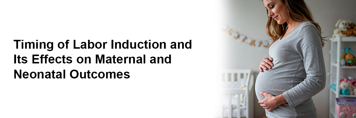 Timing of Labor Induction and Its Effects on Maternal and Neonatal Outcomes
