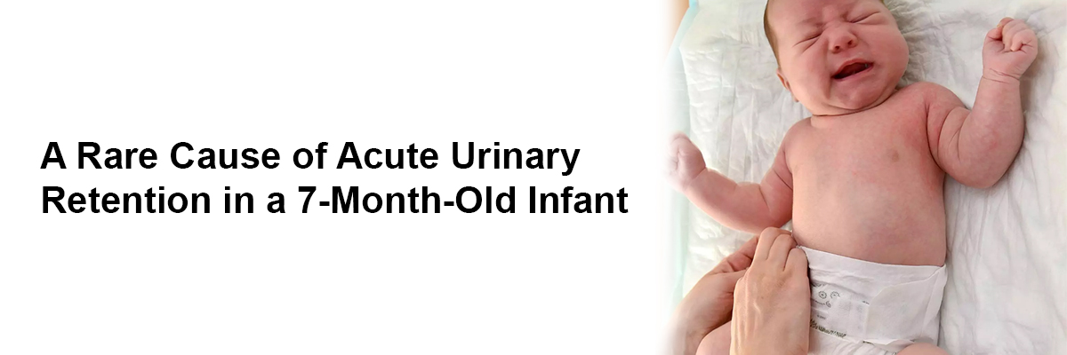 A Rare Cause of Acute Urinary Retention in a 7-Month-Old Infant
