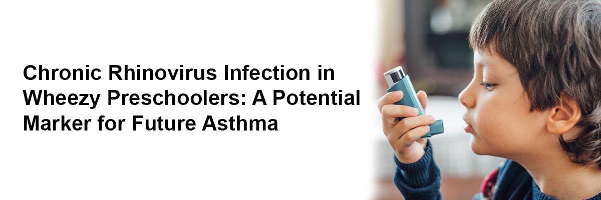 Chronic Rhinovirus Infection in Wheezy Preschoolers: A Potential Marker for Future Asthma