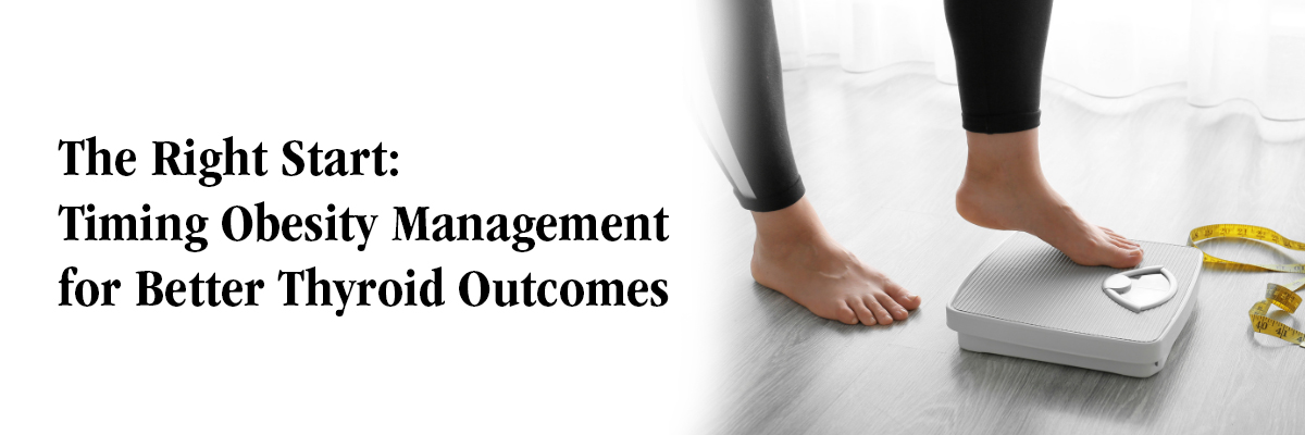 The Right Start: Timing Obesity Management for Better Thyroid Outcomes