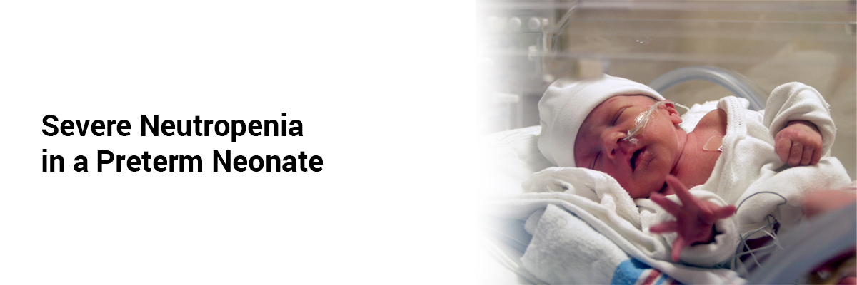 Severe Neutropenia in a Preterm Neonate