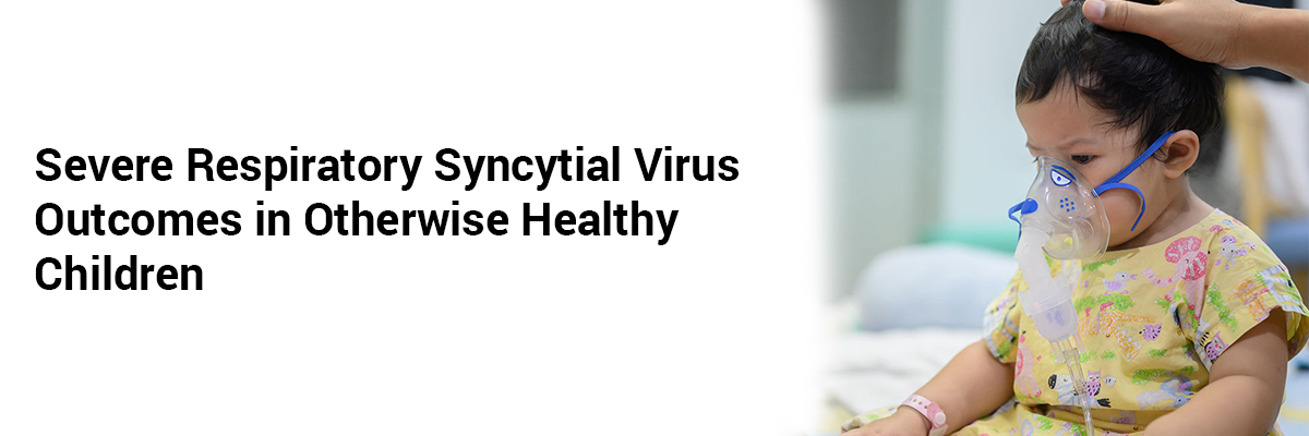 Severe Respiratory Syncytial Virus Outcomes in Otherwise Healthy Children