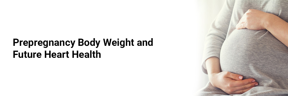 Prepregnancy Body Weight and Future Heart Health