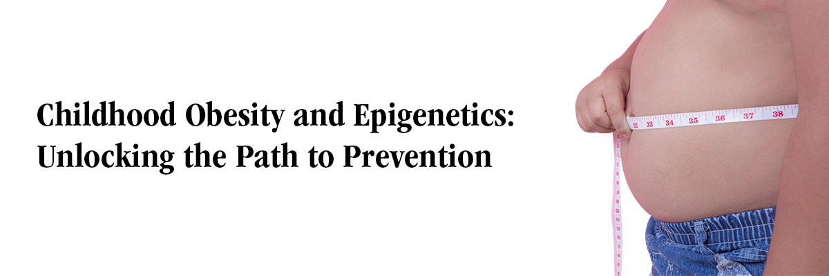 Childhood Obesity and Epigenetics: Unlocking the Path to Prevention