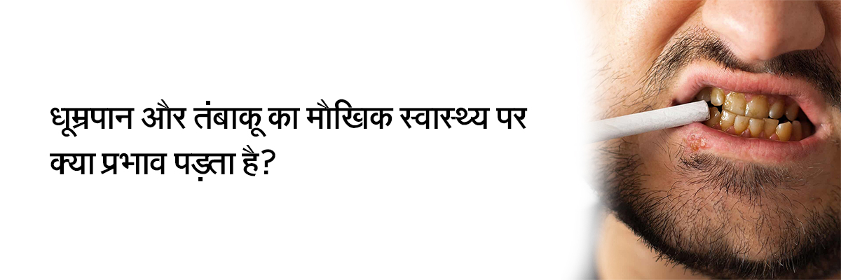 धूम्रपान और तंबाकू का मौखिक स्वास्थ्य पर क्या प्रभाव पड़ता है?