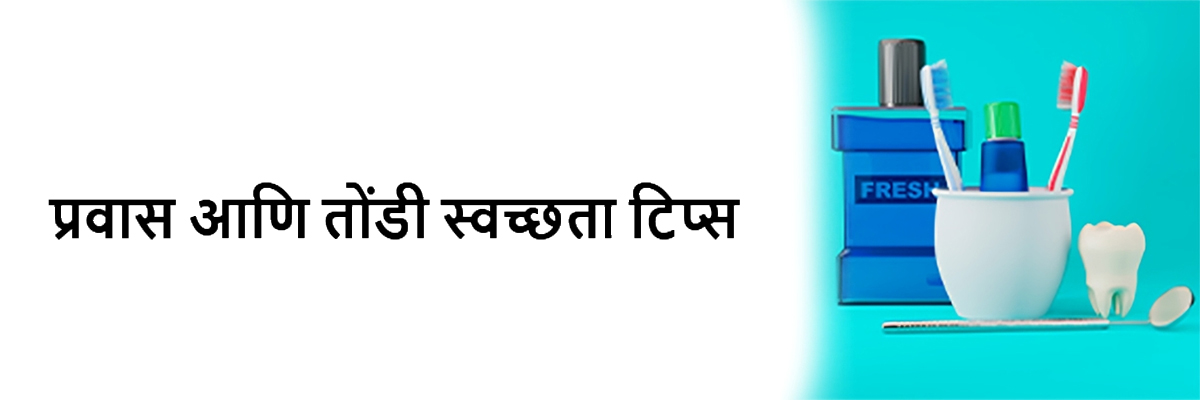 प्रवास आणि तोंडी स्वच्छता टिप्स