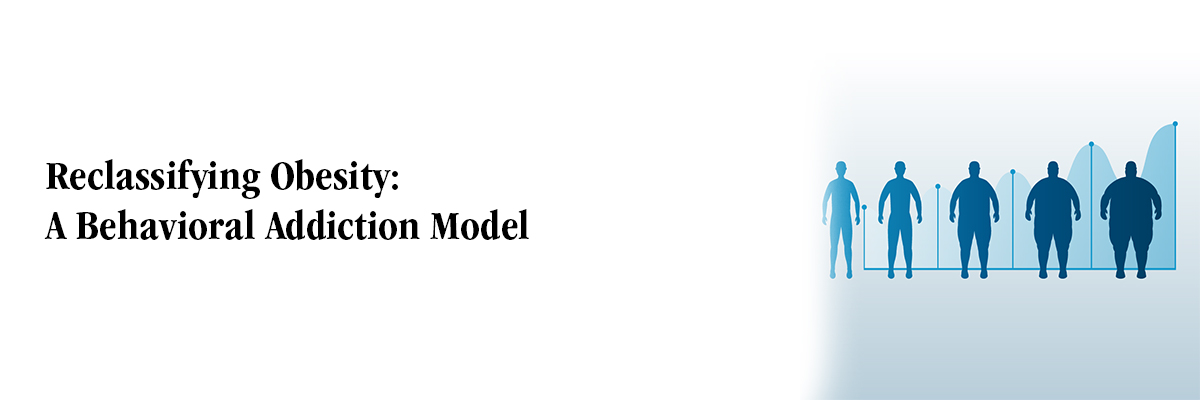 Reclassifying Obesity: A Behavioral Addiction Model