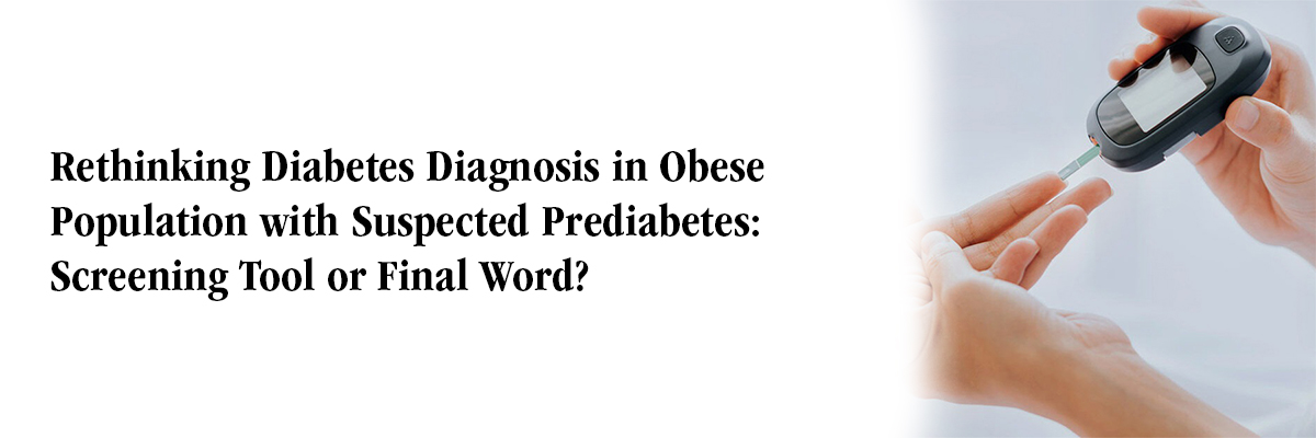 Rethinking Diabetes Diagnosis in Obese Population with Suspected Prediabetes: Screening Tool or Final Word?