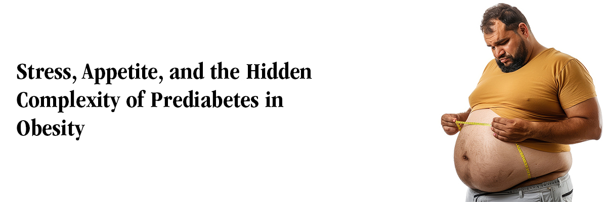 Stress, Appetite, and the Hidden Complexity of Prediabetes in Obesity