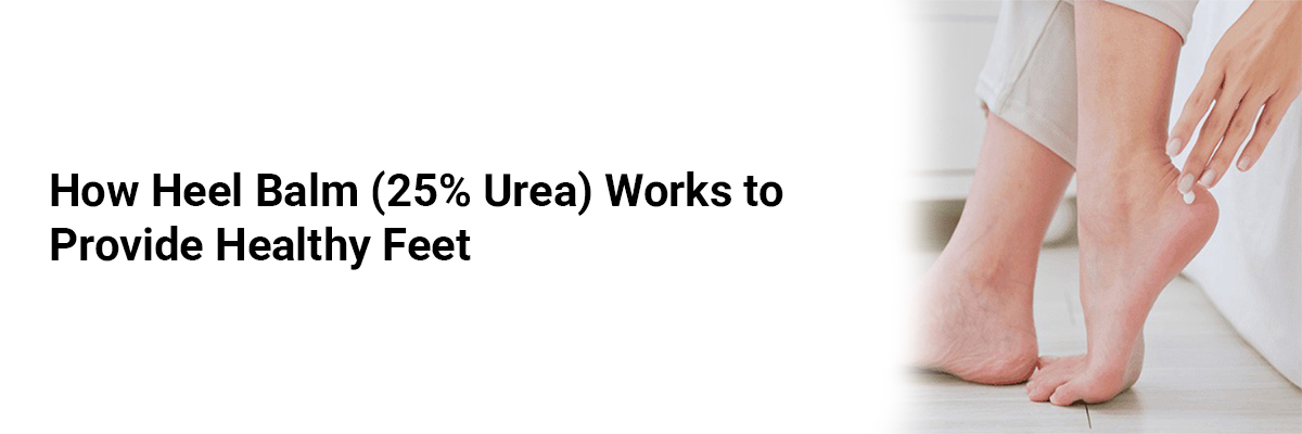  How Heel Balm (25% Urea) Works to Provide Healthy Feet
