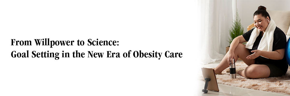 From Willpower to Science: Goal Setting in the New Era of Obesity Care