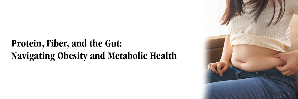 Protein, Fiber, and the Gut: Navigating Obesity and Metabolic Health
