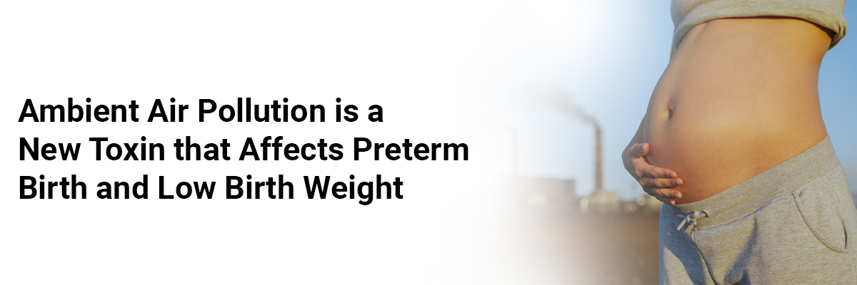Ambient Air Pollution is a New Toxin that Affects Preterm Birth and Low Birth Weight