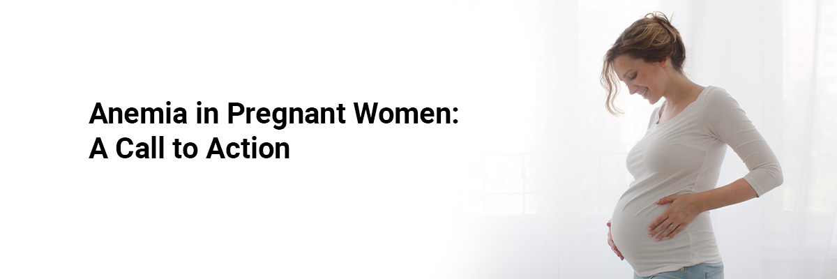 Anemia in Pregnant Women: A Call to Action