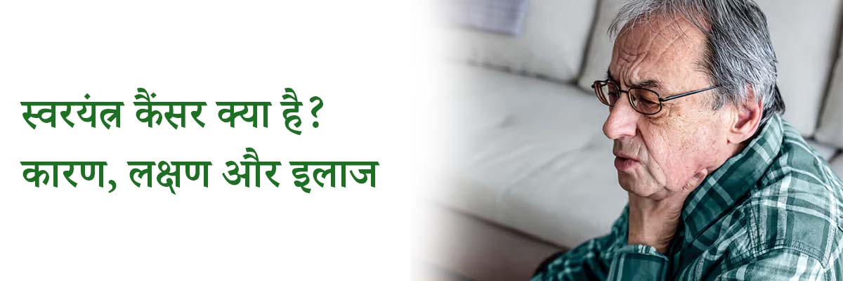 स्वरयंत्र कैंसर क्या है? कारण, लक्षण और इलाज