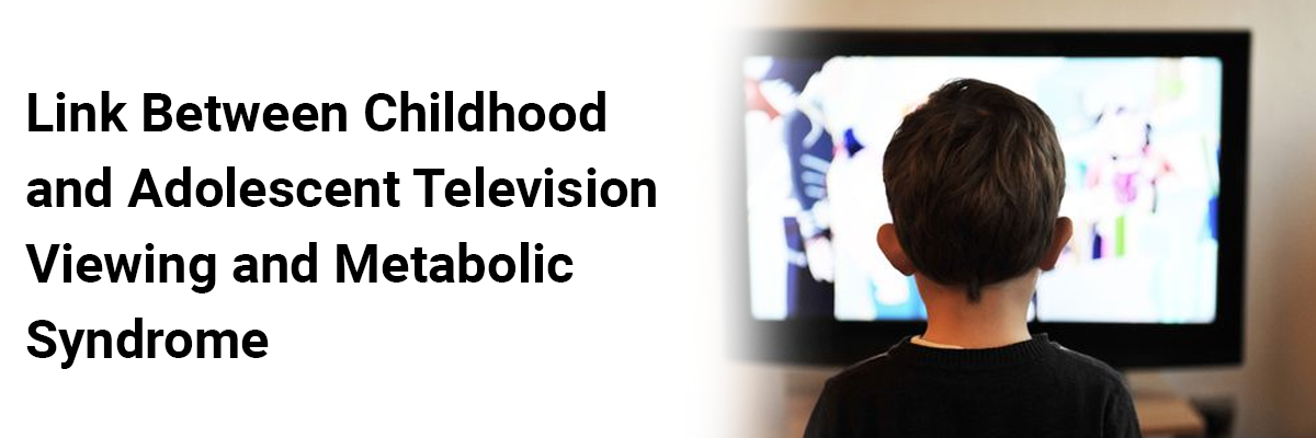 Link Between Viewing and Metabolic Syndrome Childhood and Adolescent Television 