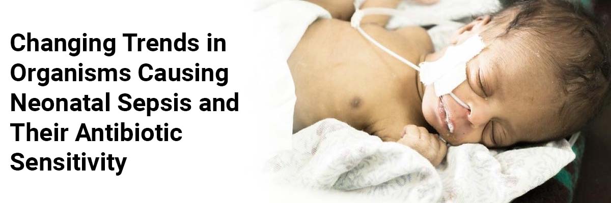 Changing Trends in Organisms Causing Neonatal Sepsis and Their Antibiotic Sensitivity