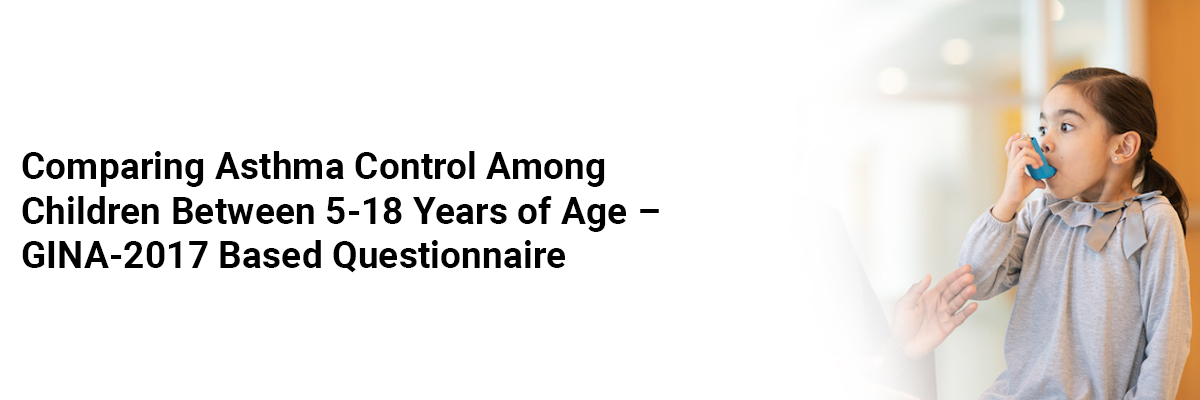 Comparing Asthma Control among Children between 5-18 Years of Age – GINA-2017 based Questionnaire