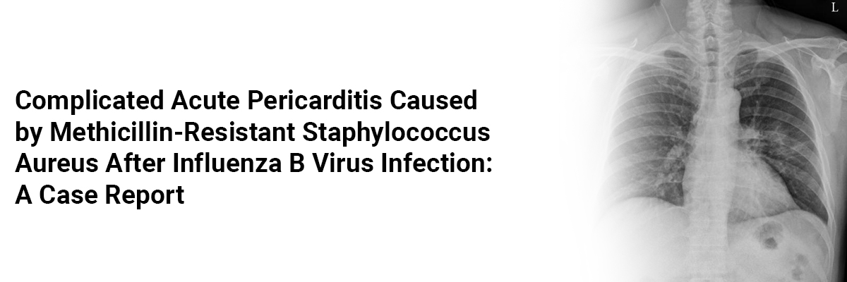 Complicated Acute Pericarditis Caused by Methicillin-Resistant Staphylococcus aureus after Influenza B Virus Infection: A Case Report