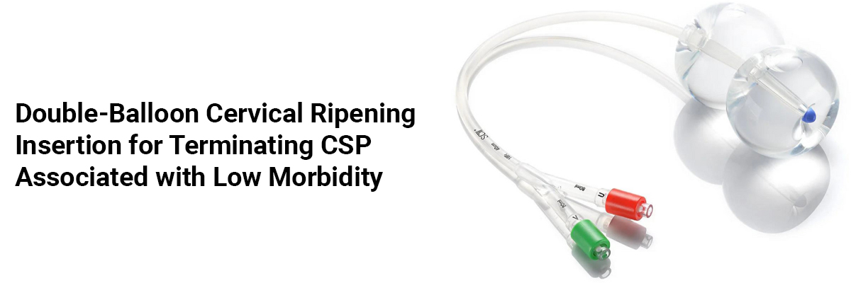 Double-balloon cervical ripening insertion for terminating CSP associated with low morbidity