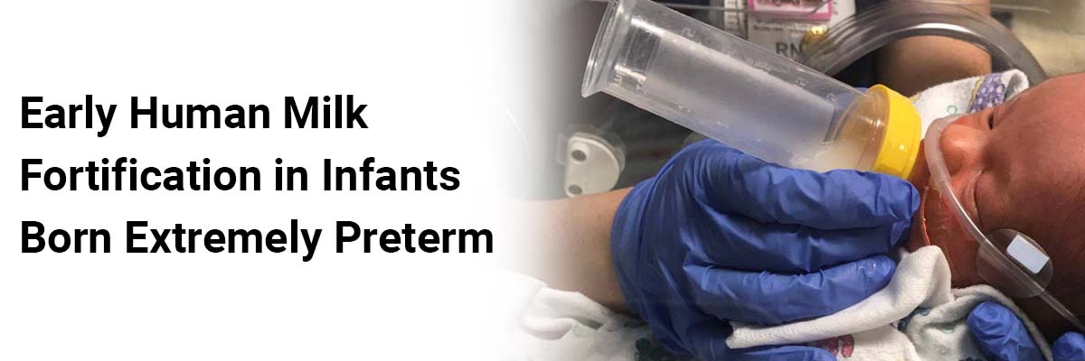 Early Human Milk Fortification in Infants Born Extremely Preterm