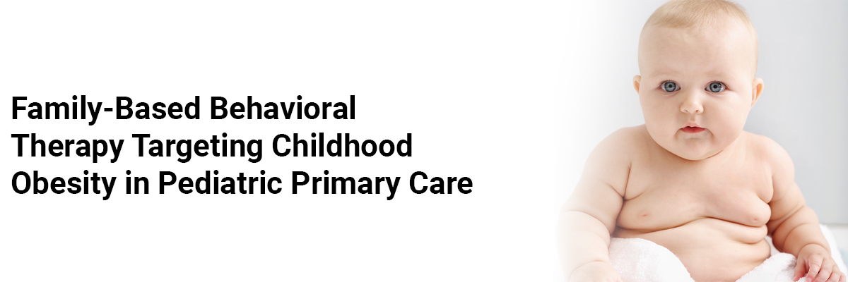 Family-Based Behavioral Therapy Targeting Childhood Obesityin Pediatric Primary Care
