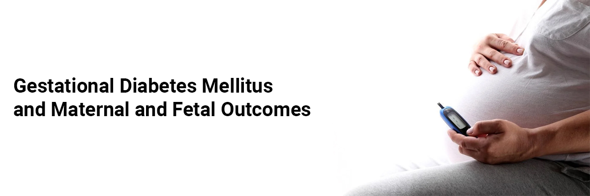 Gestational Diabetes Mellitus and Maternal and Fetal Outcomes