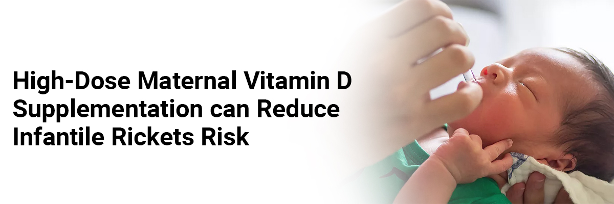 High-dose Maternal Vitamin D Supplementation Can ReduceInfantile Rickets Risk