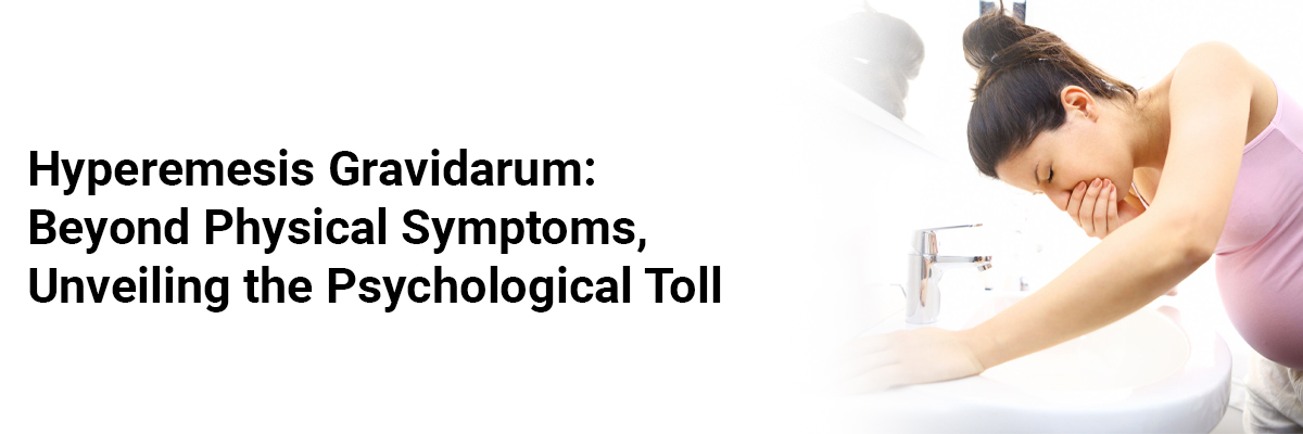 Hyperemesis Gravidarum: Beyond Physical Symptoms, Unveiling the Psychological Toll