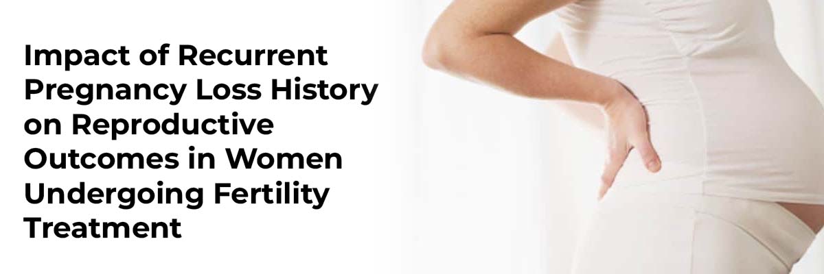 Impact of Recurrent Pregnancy Loss History on Reproductive Outcomes in Women Undergoing Fertility Treatment