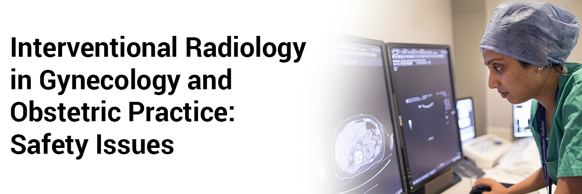 Interventional radiology in gynecology and obstetric practice: Safety issues