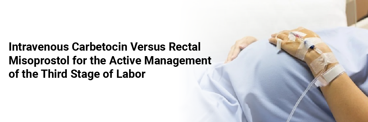 Intravenous Carbetocin Versus Rectal Misoprostol for the Active Management of the Third Stage of Labor