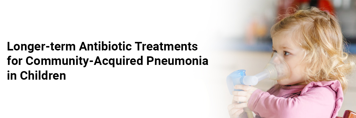 Longer-term Antibiotic Treatments for Community-Acquired Pneumonia in Children