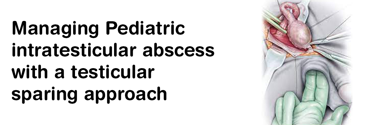 Managing Pediatric intratesticular abscess with a testicular sparing approach