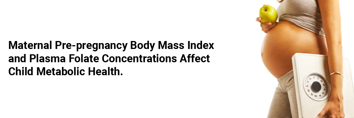 Maternal Pre-pregnancy Body Mass Index and Plasma Folate Concentrations Affect Child Metabolic Health.