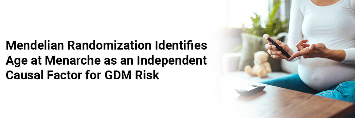 Mendelian randomization identifies age at menarche as an independent causal factor for GDM risk