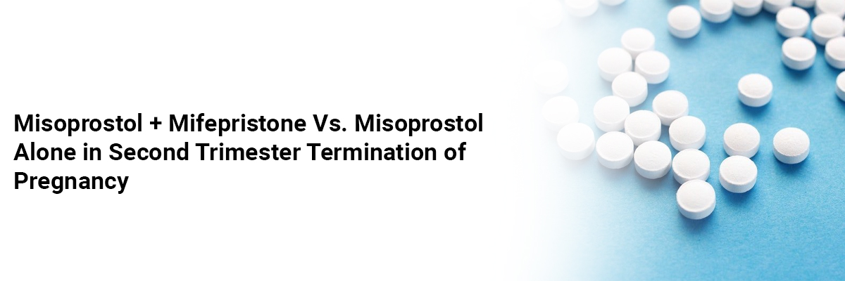 Misoprostol + Mifepristone Vs. Misoprostol Alone in Second Trimester Termination of Pregnancy