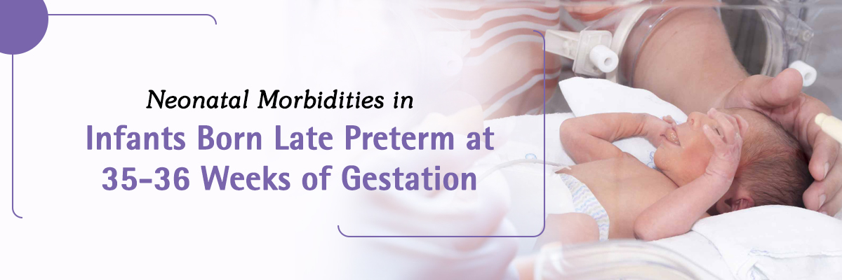 Neonatal Morbidities in Infants Born Late Preterm at 35-36 Weeks of Gestation