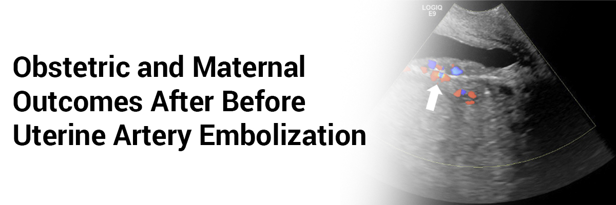 Obstetric and Maternal Outcomes after Before Uterine Artery Embolization