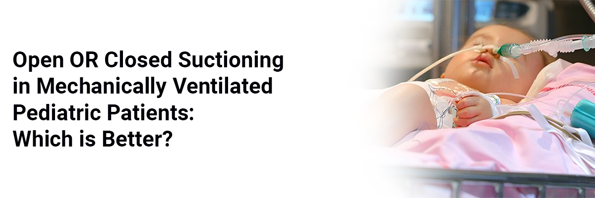 Open OR Closed Suctioning in Mechanically Ventilated Pediatric Patients: Which is better?