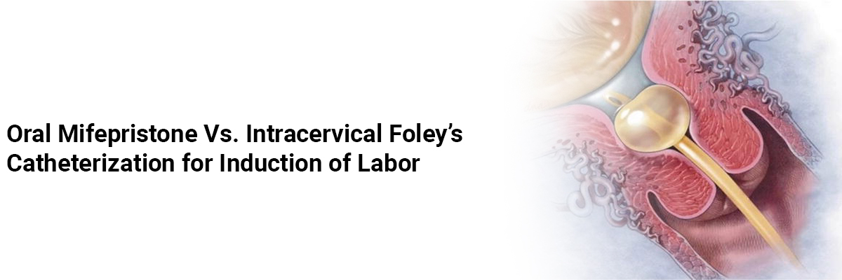 Oral Mifepristone Vs. Intracervical Foley’s Catheterization for Induction of Labor