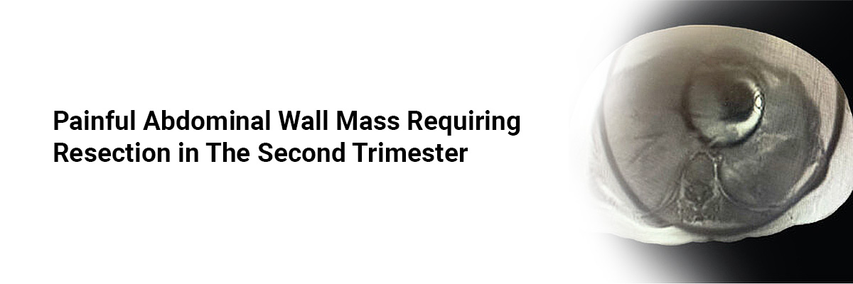 Painful Abdominal Wall Mass Requiring Resection in the Second Trimester