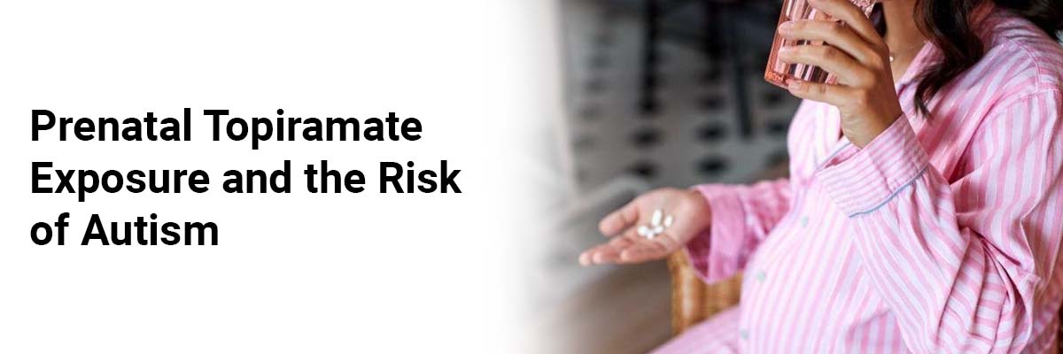 Prenatal Topiramate Exposure and the Risk of Autism