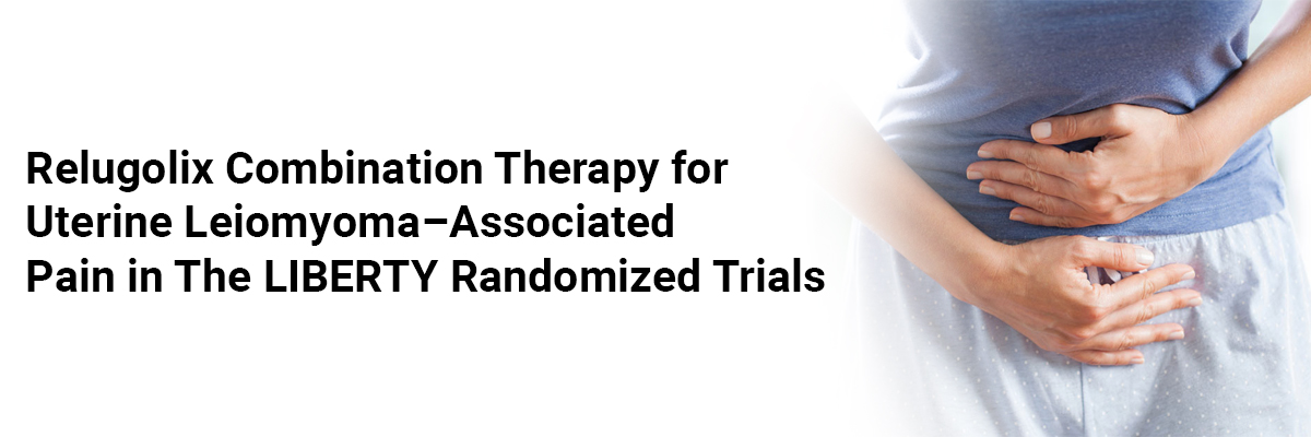 Relugolix Combination Therapy for Uterine Leiomyoma–Associated Pain in the LIBERTY Randomized Trials