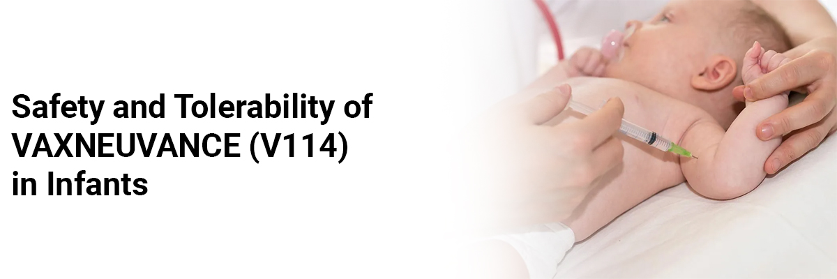 Safety and Tolerability of VAXNEUVANCE (V114) in Infants