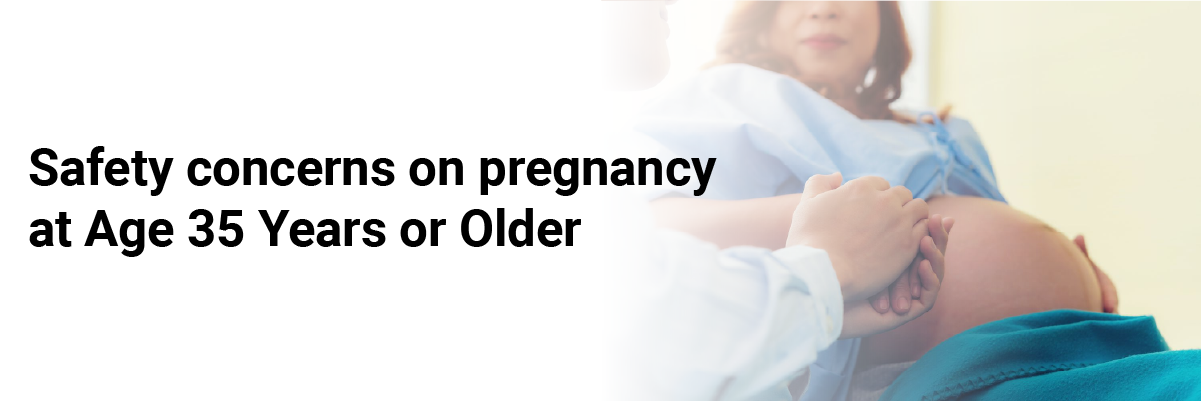 Safety concerns on pregnancy at Age 35 Years or Older