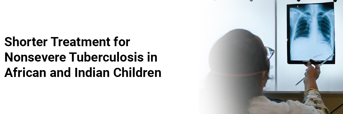 Shorter Treatment for Nonsevere Tuberculosis in African and Indian Children